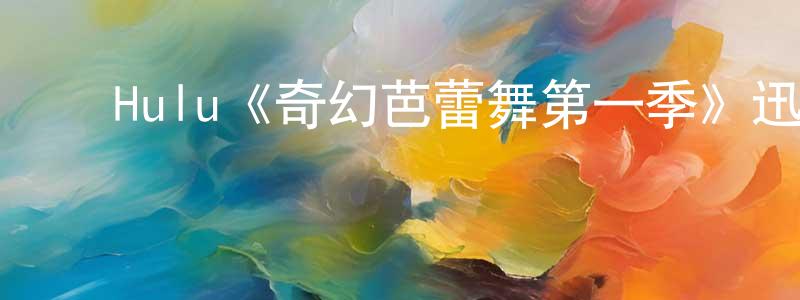 ﻿陈弘杰发布﻿Hulu《奇幻芭蕾舞第一季》迅雷下载/在线观看/百度云-都市/情感-美剧天堂